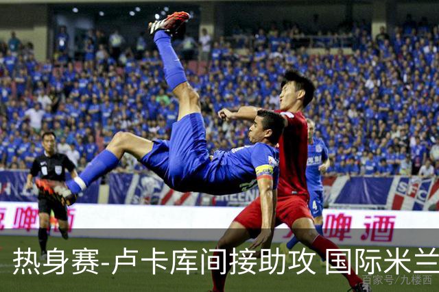 热身赛-卢卡库间接助攻 国际米兰2球落后2-2追平