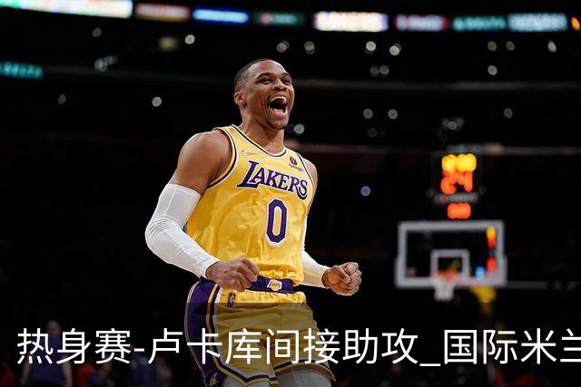 热身赛-卢卡库间接助攻 国际米兰2球落后2-2追平
